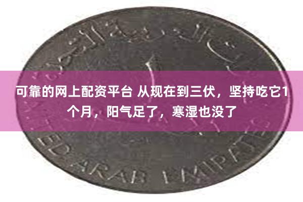 可靠的网上配资平台 从现在到三伏，坚持吃它1个月，阳气足了，寒湿也没了