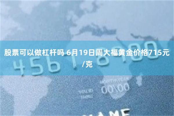 股票可以做杠杆吗 6月19日周大福黄金价格715元/克