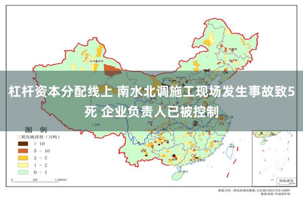 杠杆资本分配线上 南水北调施工现场发生事故致5死 企业负责人已被控制