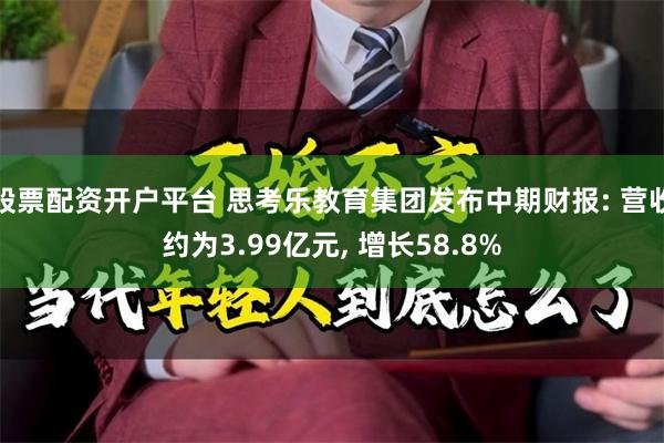 股票配资开户平台 思考乐教育集团发布中期财报: 营收约为3.99亿元, 增长58.8%