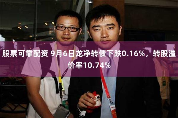 股票可靠配资 9月6日龙净转债下跌0.16%，转股溢价率10.74%