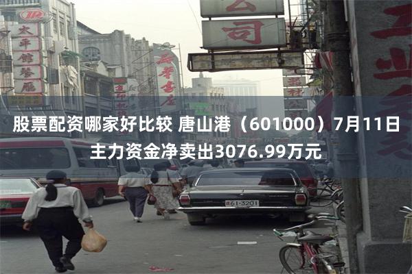 股票配资哪家好比较 唐山港（601000）7月11日主力资金净卖出3076.99万元