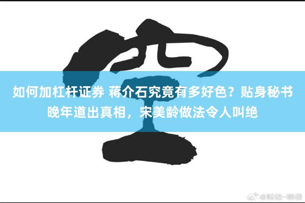 如何加杠杆证券 蒋介石究竟有多好色？贴身秘书晚年道出真相，宋美龄做法令人叫绝