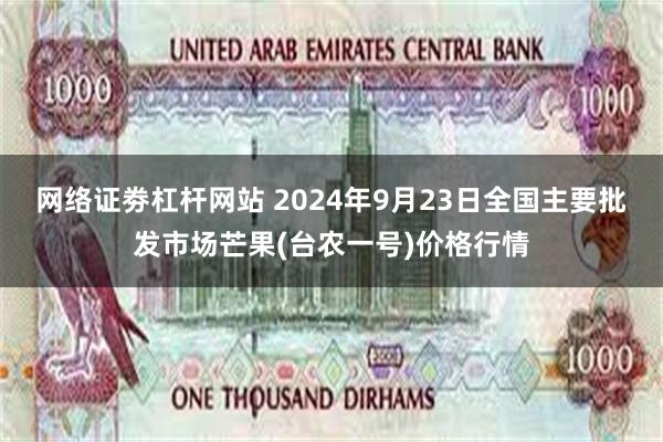 网络证劵杠杆网站 2024年9月23日全国主要批发市场芒果(台农一号)价格行情