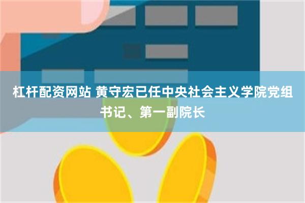 杠杆配资网站 黄守宏已任中央社会主义学院党组书记、第一副院长