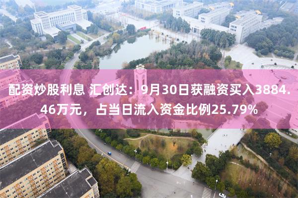 配资炒股利息 汇创达：9月30日获融资买入3884.46万元，占当日流入资金比例25.79%