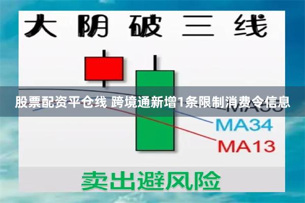 股票配资平仓线 跨境通新增1条限制消费令信息