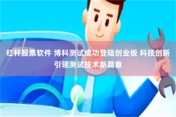 杠杆股票软件 博科测试成功登陆创业板 科技创新引领测试技术新篇章