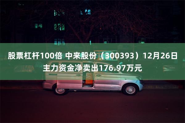 股票杠杆100倍 中来股份（300393）12月26日主力资金净卖出176.97万元