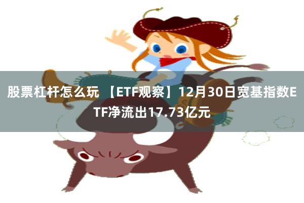 股票杠杆怎么玩 【ETF观察】12月30日宽基指数ETF净流出17.73亿元