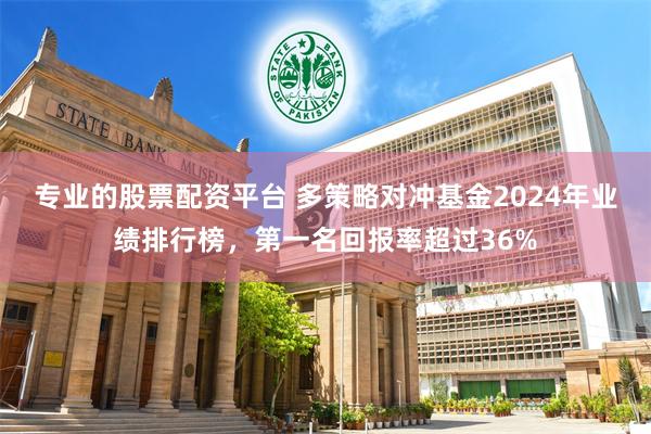 专业的股票配资平台 多策略对冲基金2024年业绩排行榜，第一名回报率超过36%