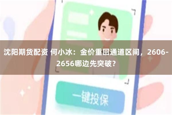 沈阳期货配资 何小冰：金价重回通道区间，2606-2656哪边先突破？