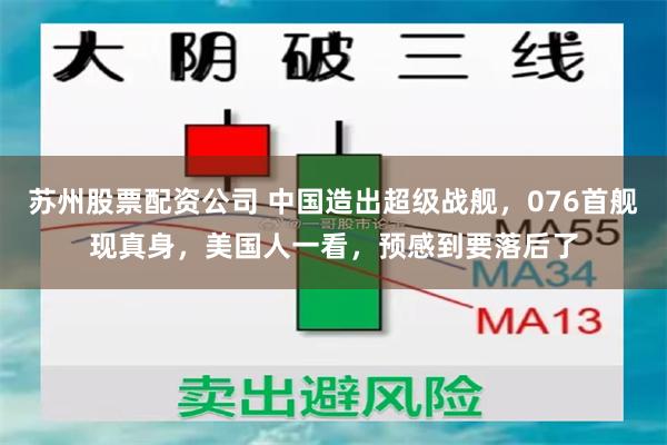 苏州股票配资公司 中国造出超级战舰，076首舰现真身，美国人一看，预感到要落后了