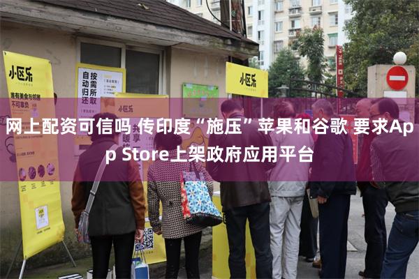 网上配资可信吗 传印度“施压”苹果和谷歌 要求App Store上架政府应用平台